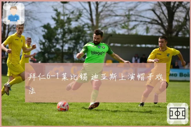 拜仁6-1莱比锡 迪亚斯上演帽子戏法