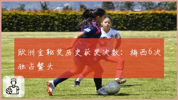 欧洲金靴奖历史获奖次数：梅西6次独占鳌头