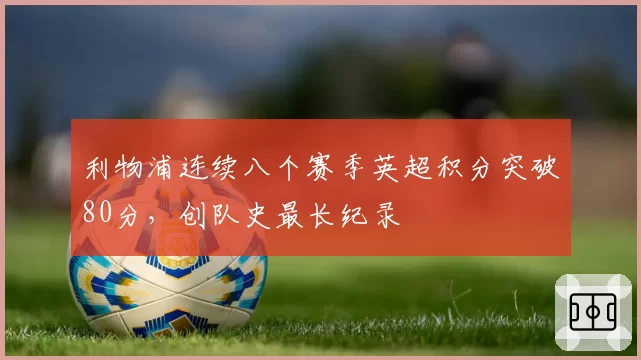 利物浦连续八个赛季英超积分突破80分，创队史最长纪录