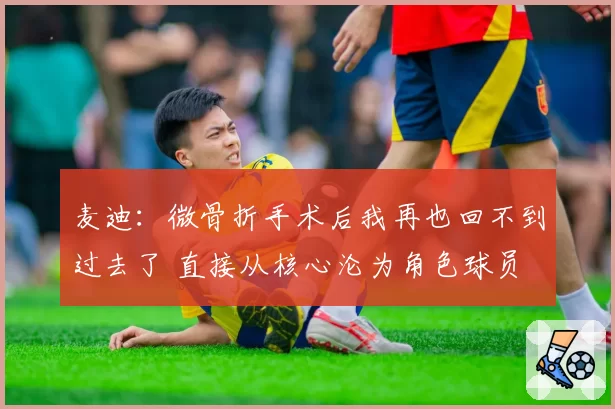 麦迪：微骨折手术后我再也回不到过去了 直接从核心沦为角色球员
