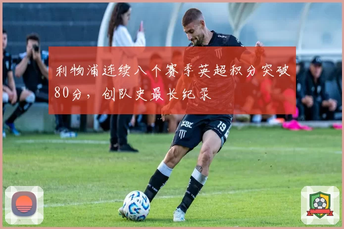 利物浦连续八个赛季英超积分突破80分，创队史最长纪录