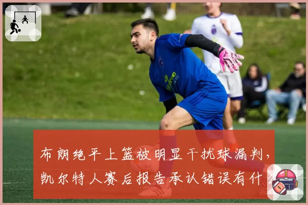 布朗绝平上篮被明显干扰球漏判,凯尔特人赛后报告承认错误有什么用?