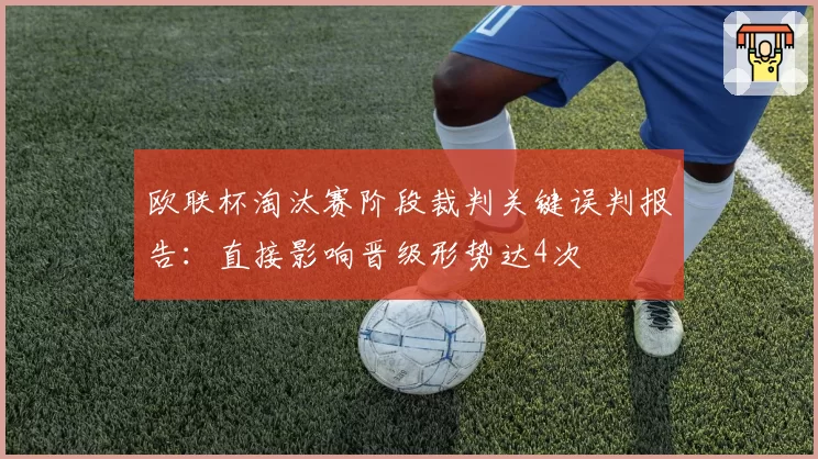 欧联杯淘汰赛阶段裁判关键误判报告：直接影响晋级形势达4次