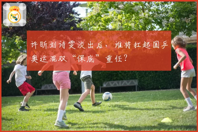 许昕刘诗雯淡出后，谁将扛起国乒奥运混双“保底”重任？