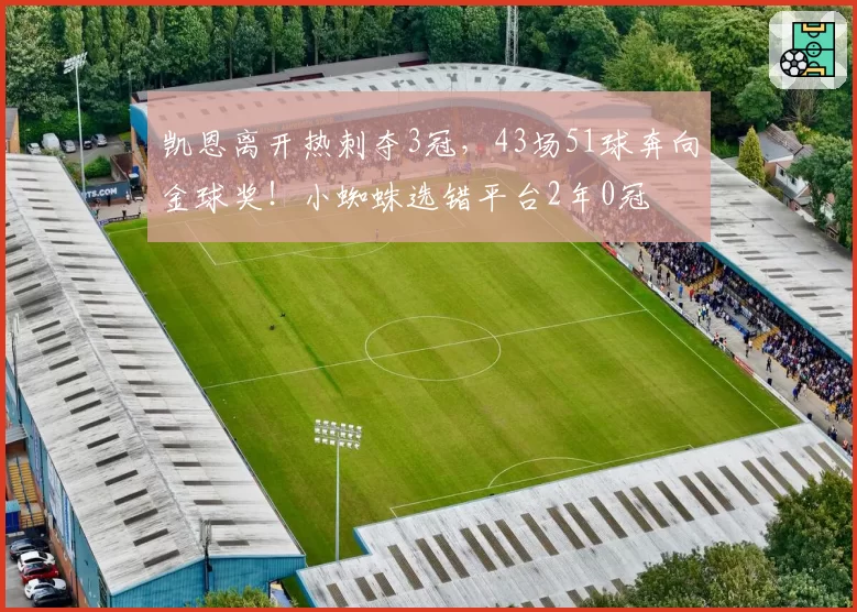 凯恩离开热刺夺3冠，43场51球奔向金球奖！小蜘蛛选错平台2年0冠
