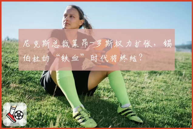 尼克斯总裁莱昂-罗斯权力扩张，锡伯杜的“铁血”时代将终结？