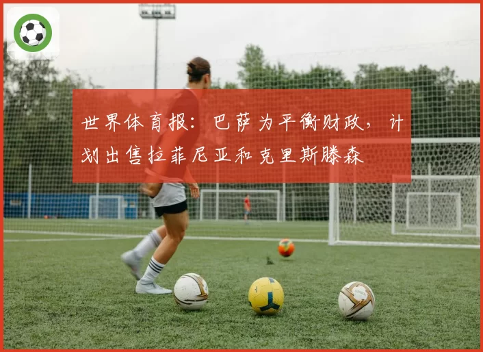 世界体育报：巴萨为平衡财政，计划出售拉菲尼亚和克里斯滕森