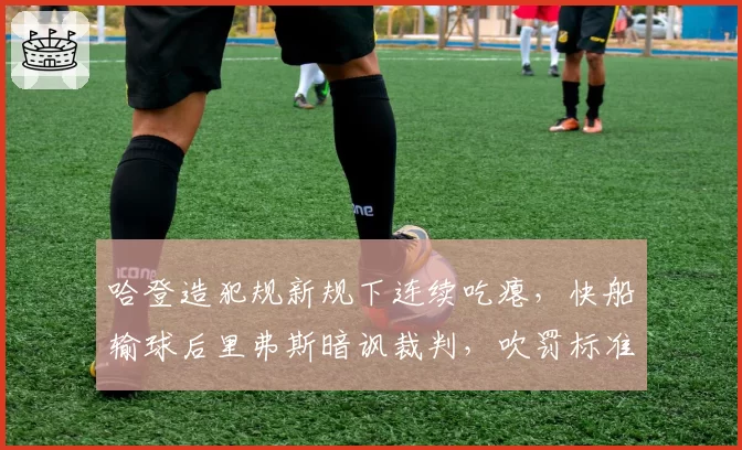 哈登造犯规新规下连续吃瘪，快船输球后里弗斯暗讽裁判，吹罚标准是否公允？