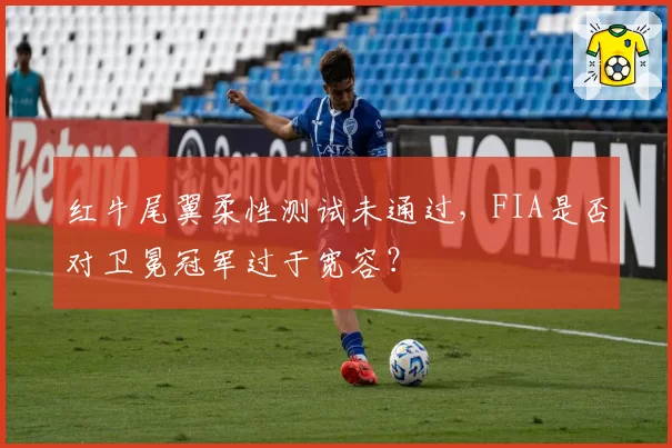 红牛尾翼柔性测试未通过,FIA是否对卫冕冠军过于宽容?