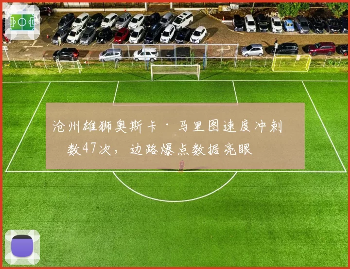 沧州雄狮奥斯卡·马里图速度冲刺次数47次，边路爆点数据亮眼