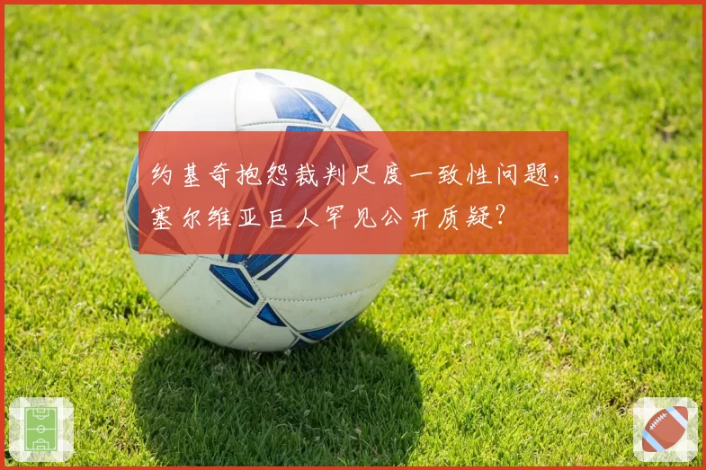 约基奇抱怨裁判尺度一致性问题，塞尔维亚巨人罕见公开质疑？
