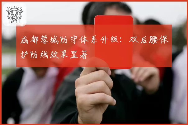 成都蓉城防守体系升级：双后腰保护防线效果显著