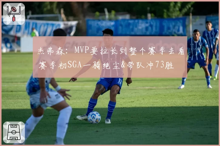 杰弗森：MVP要拉长到整个赛季去看 赛季初SGA一骑绝尘&带队冲73胜
